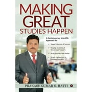 Making Great Studies Happen : A Contemporary Scientific Approach for Topper's Secrets of Success Shaping Students of Tomorrow's Topper's Study Smarter, Not Harder Simple Explanation to Complex Concepts (Paperback)