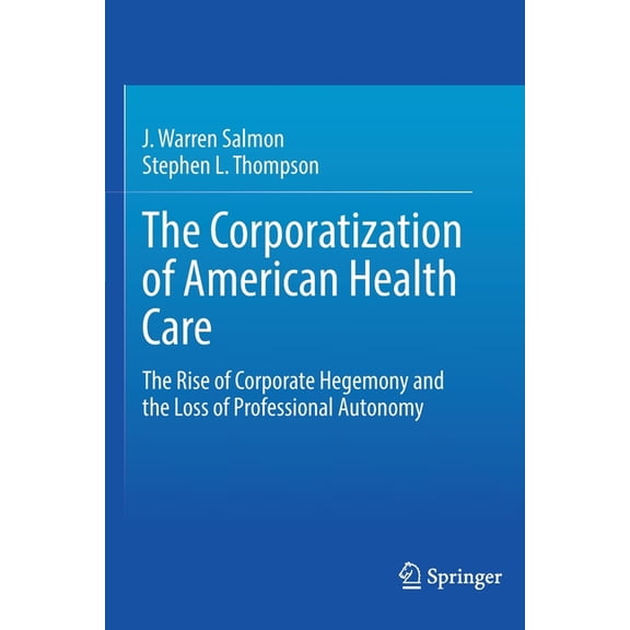 The Corporatization of American Health Care: The Rise of Corporate Hegemony and the Loss of Professional Autonomy, (Paperback)