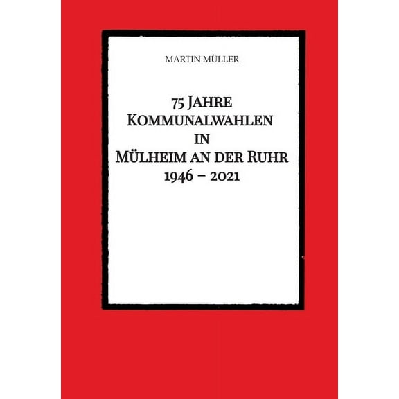 75 Jahre Kommunalwahlen in MÃ¼lheim an der Ruhr 1946 - 2021, (Paperback)