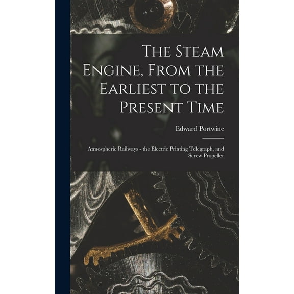 The Steam Engine, From the Earliest to the Present Time (Hardcover)