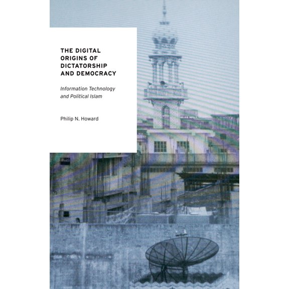 Oxford Studies in Digital Politics The Digital Origins of Dictatorship and Democracy: Information Technology and Political Islam, (Paperback)
