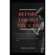 Before You Hit the Gym: 10 things you need to do before you hit the gym for the first time: 7 must know workout myths: GYM Etiquette 101: 29 Unwritten rules (Paperback)