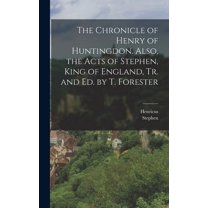 The Chronicle of Henry of Huntingdon. Also, the Acts of Stephen, King of England, Tr. and Ed. by T. Forester (Hardcover)