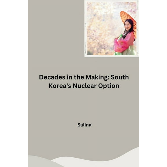 Decades in the Making: South Korea's Nuclear Option, (Paperback)