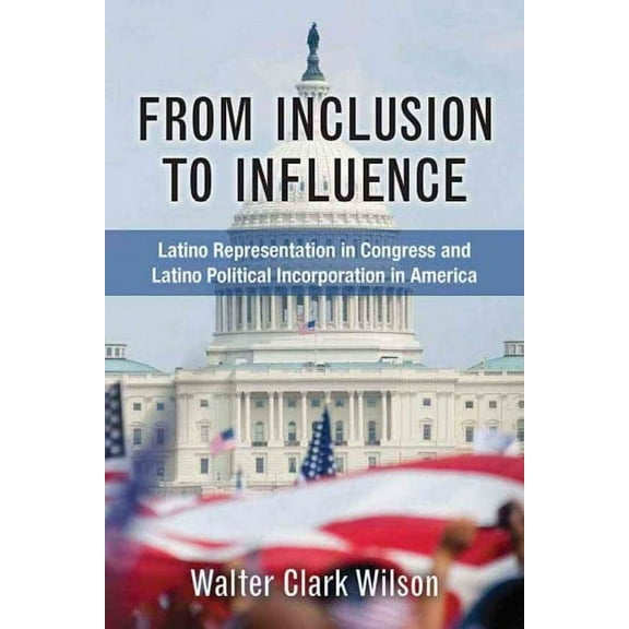 From Inclusion to Influence : Latino Representation in Congress and Latino Political Incorporation in America (Hardcover)