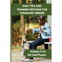 Easy Tips And Training Methods For Yorkshire Terrier: Techniques To Use And Smart Program: Steps In Training Your Yorkshire Terrier (Paperback)