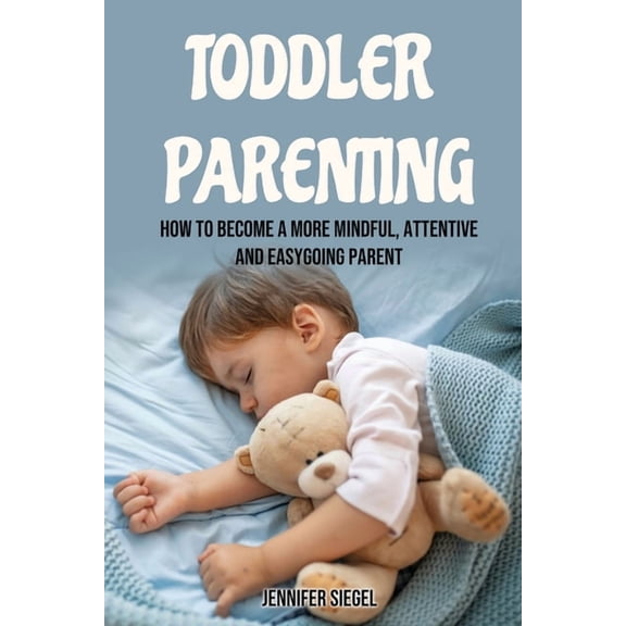 Toddler Parenting : How to Become a More Mindful, Attentive and Easygoing Parent (Paperback)
