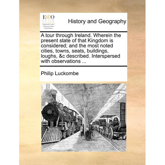 A Tour Through Ireland. Wherein the Present State of That Kingdom Is Considered; And the Most Noted Cities, Towns, Seats, Buildings, Loughs, &C Desc