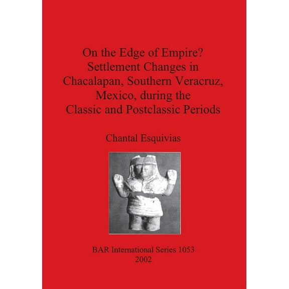 BAR International: On the Edge of Empire? Settlement Changes in Chacalapan, Southern Veracruz, Mexico, during the Classic and Postclassic Periods (Paperback)
