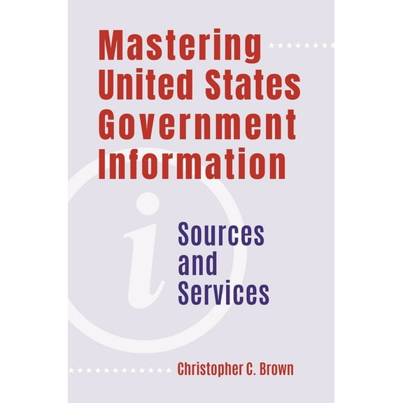 Mastering United States Government Information: Sources and Services, (Paperback)