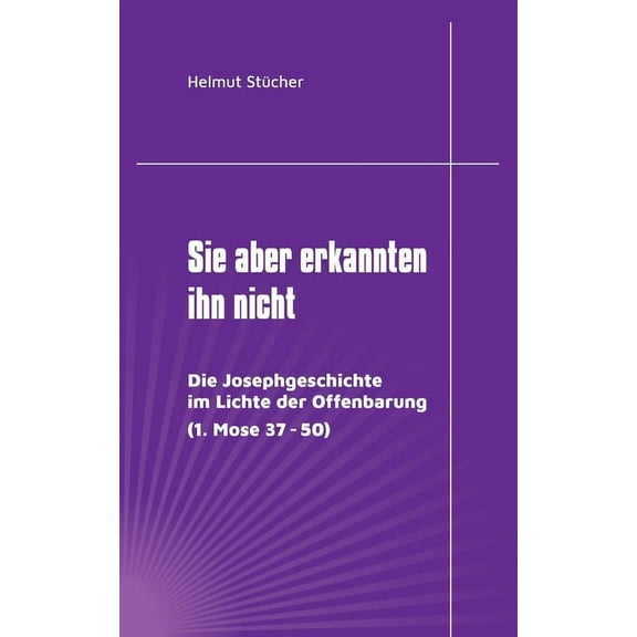 Sie aber erkannten ihn nicht: Die Josephgeschichte im Lichte der Offenbarung (1. Mose 37 - 50), (Paperback)