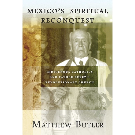 Mexico's Spiritual Reconquest: Indigenous Catholics and Father PÃ©rez's Revolutionary Church, (Paperback)