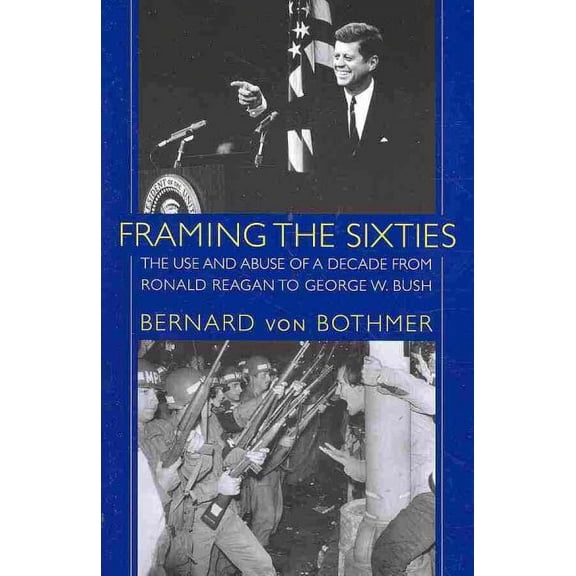 Framing the Sixties : The Use and Abuse of a Decade from Ronald Reagan to George W. Bush (Paperback)