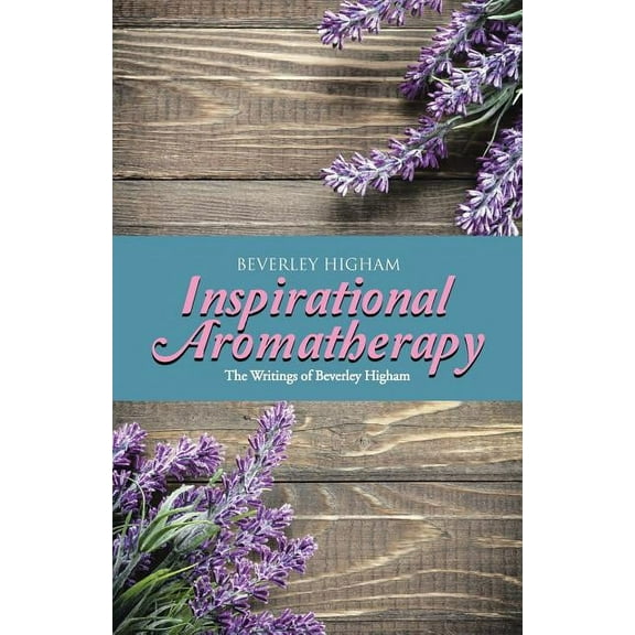 Inspirational Aromatherapy : The Writings of Beverley Higham