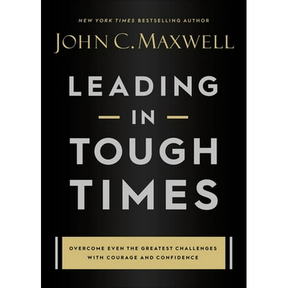 Pre-Owned Leading in Tough Times: Overcome Even the Greatest Challenges with Courage and Confidence (Hardcover) 1546029389 9781546029380