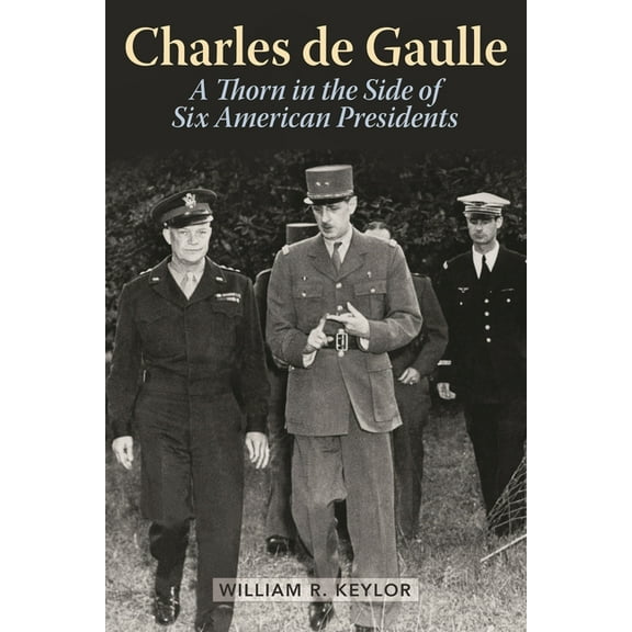 Charles de Gaulle: A Thorn in the Side of Six American Presidents, (Hardcover)