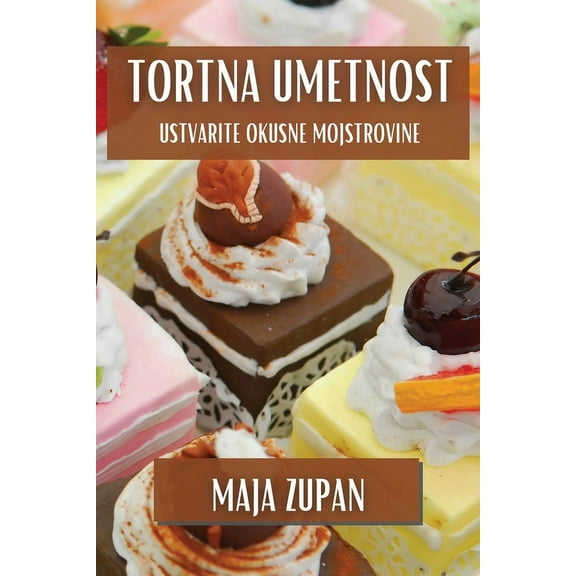 Tortna Umetnost: Ustvarite Okusne Mojstrovine, (Paperback)