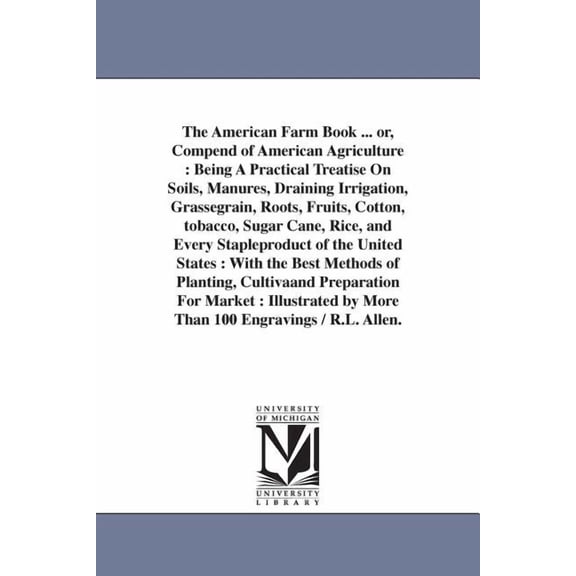 The American Farm Book ... or, Compend of American Agriculture: Being A Practical Treatise On Soils, Manures, Draining I, (Paperback)