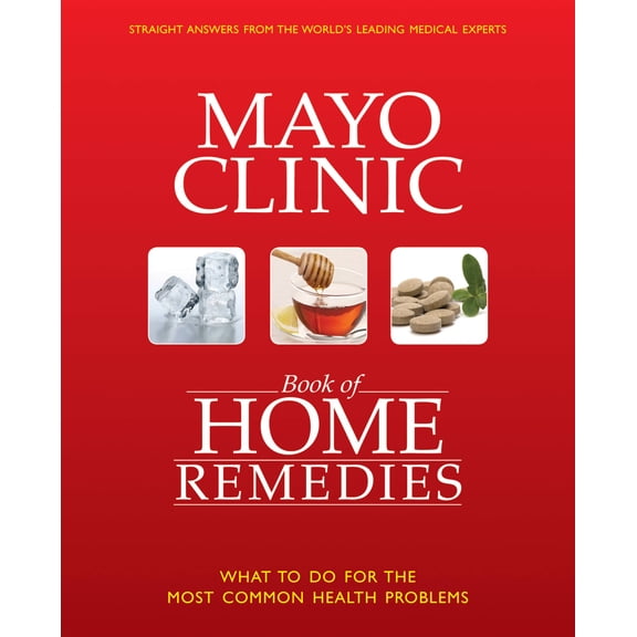 The Mayo Clinic Book of Home Remedies : What to Do For The Most Common Health Problems (Hardcover)