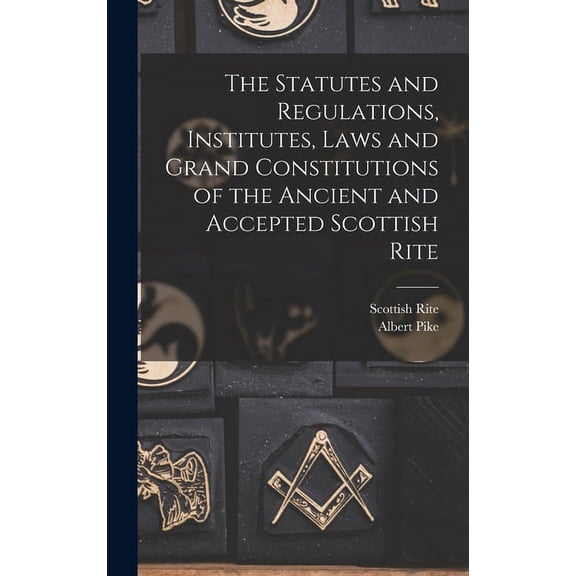 The Statutes and Regulations, Institutes, Laws and Grand Constitutions of the Ancient and Accepted Scottish Rite (Hardcover)