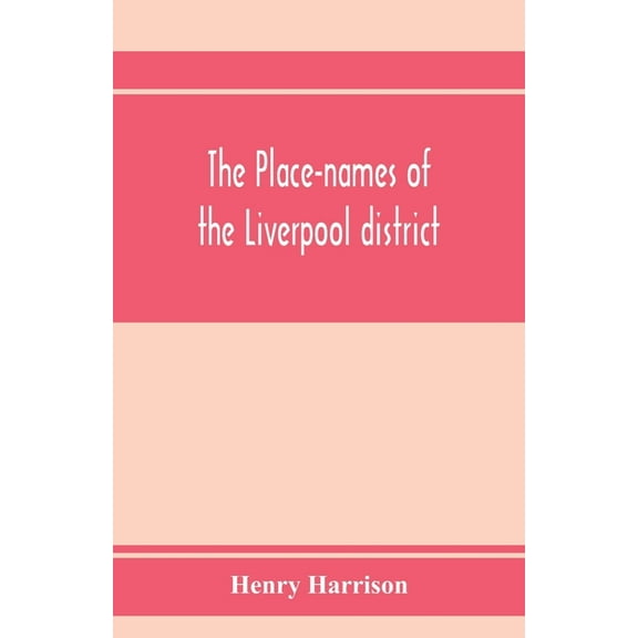 The place-names of the Liverpool district; or, The history and meaning of the local and river names of South-west Lancas, (Paperback)