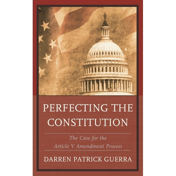 Perfecting the Constitution: The Case for the Article V Amendment Process, (Paperback)