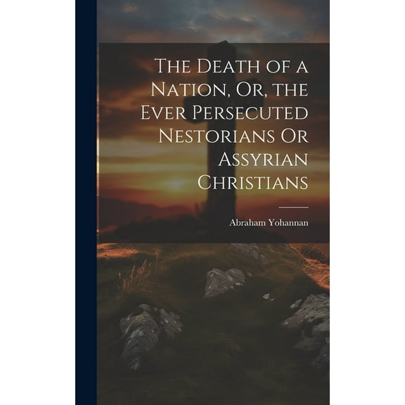 The Death of a Nation, Or, the Ever Persecuted Nestorians Or Assyrian Christians (Hardcover)