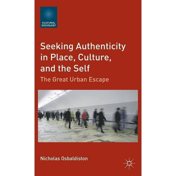 Cultural Sociology Seeking Authenticity in Place, Culture, and the Self: The Great Urban Escape, (Hardcover)