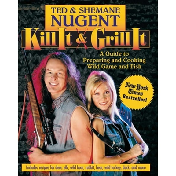 Pre-Owned Kill It & Grill It: A Guide to Preparing and Cooking Wild Game and Fish (Hardcover) by Ted Nugent, Shemane Nugent
