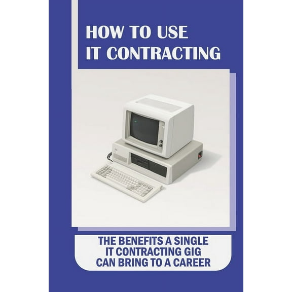 How To Use IT Contracting: The Benefits A Single IT Contracting Gig Can Bring To A Career: Your Permanent Career Option (Paperback)