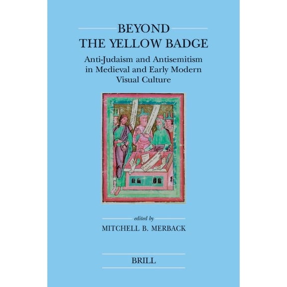 Beyond the Yellow Badge (Paperback): Anti-Judaism and Antisemitism in Medieval and Early Modern Visual Culture, (Paperback)