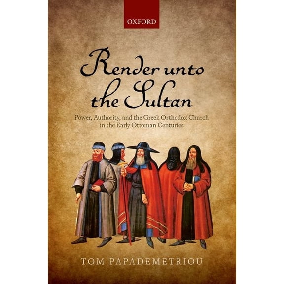 Render Unto the Sultan: Power, Authority, and the Greek Orthodox Church in the Early Ottoman Centuries, (Hardcover)