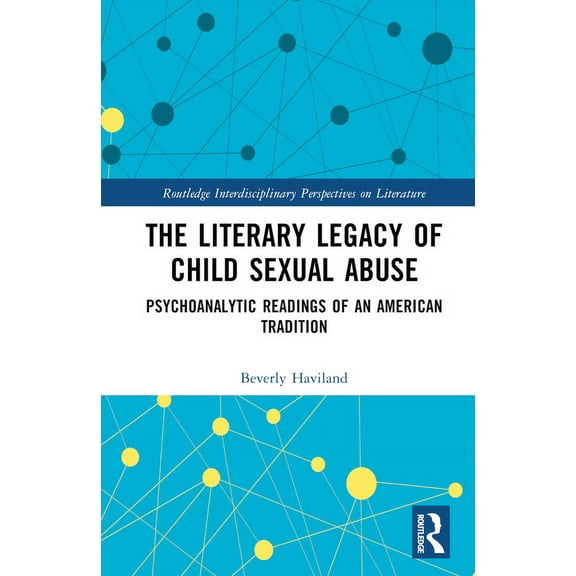 Routledge Interdisciplinary Perspectives The Literary Legacy of Child Sexual Abuse: Psychoanalytic Readings of an American Tradition, (Hardcover)