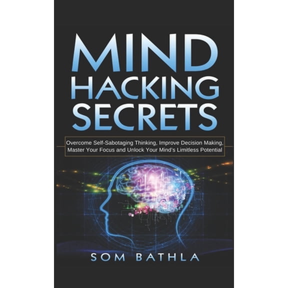 Pre-Owned Mind Hacking Secrets: Overcome Self-Sabotaging Thinking, Improve Decision Making, Master Your Focus and Unlock Your Mind's Limitless Potenti (Paperback) 1790107091 9781790107094