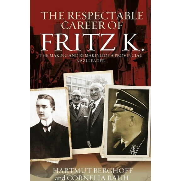 Studies in German History The Respectable Career of Fritz K.: The Making and Remaking of a Provincial Nazi Leader, Book 18, (Hardcover)