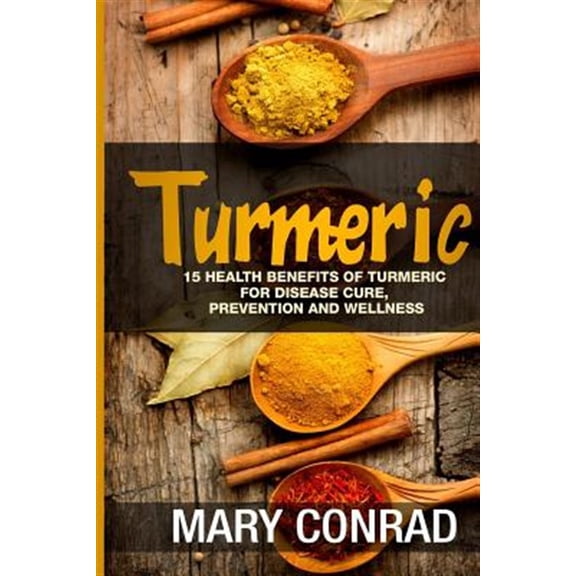 Pre-Owned Turmeric : 15 Health Benefits of Turmeric for Disease Cure, Prevention and Wellness