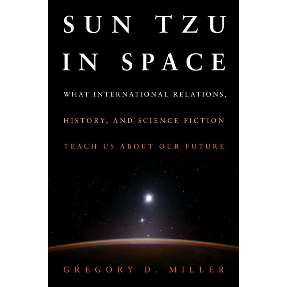Sun Tzu in Space: What International Relations, History, and Science Fiction Teach Us about Our Future, (Hardcover)