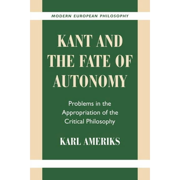 Modern European Philosophy Kant and the Fate of Autonomy: Problems in the Appropriation of the Critical Philosophy, (Paperback)
