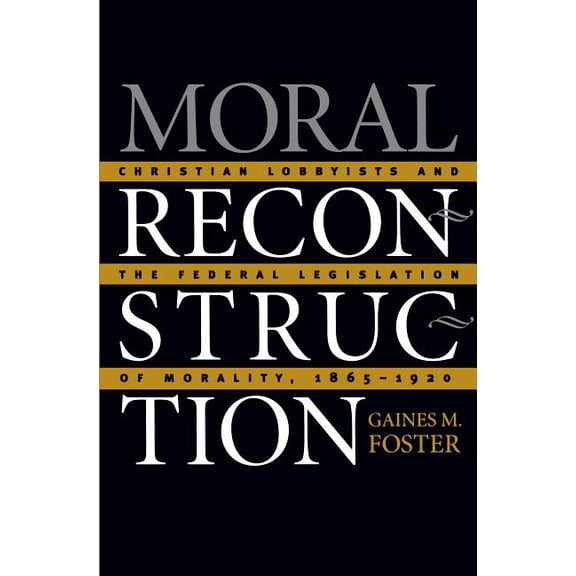Moral Reconstruction: Christian Lobbyists and the Federal Legislation of Morality, 1865-1920, (Paperback)