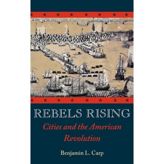 Rebels Rising: Cities and the American Revolution, (Hardcover)