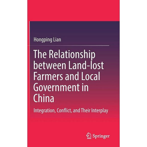 The Relationship Between Land-Lost Farmers and Local Government in China: Integration, Conflict, and Their Interplay, (Hardcover)