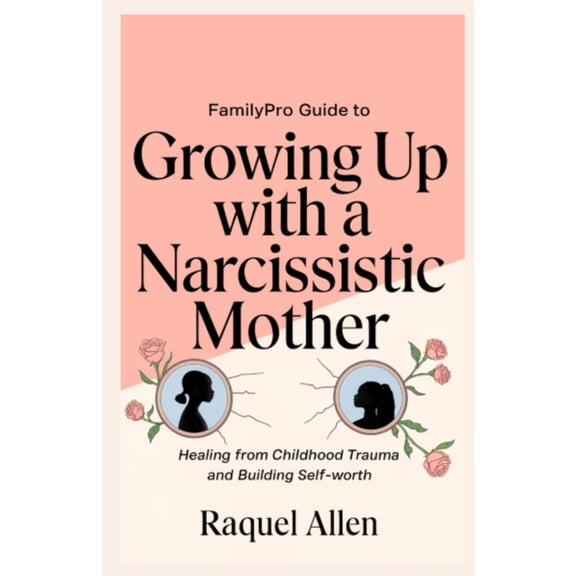 FamilyPro Guide to Growing Up with a Narcissistic Mother: Healing from Childhood Trauma and Building Self-Worth, (Paperback)
