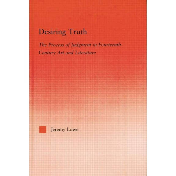 Studies in Medieval History and Culture Desiring Truth: The Process of Judgment in Fourteenth-Century Art and Literature, (Paperback)
