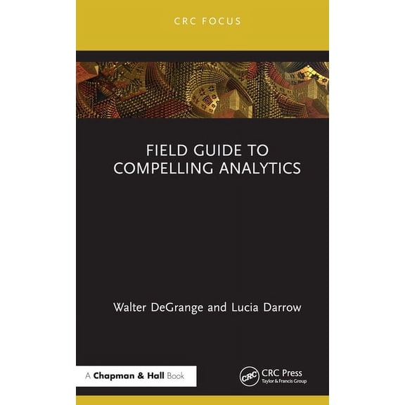 Chapman and Hall/CRC Focus Case Studies  Field Guide to Compelling Analytics, (Hardcover)