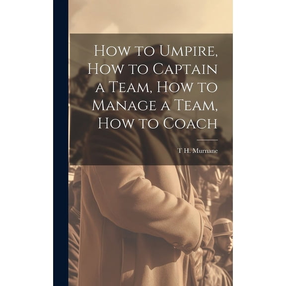 How to Umpire, how to Captain a Team, how to Manage a Team, how to Coach (Hardcover)