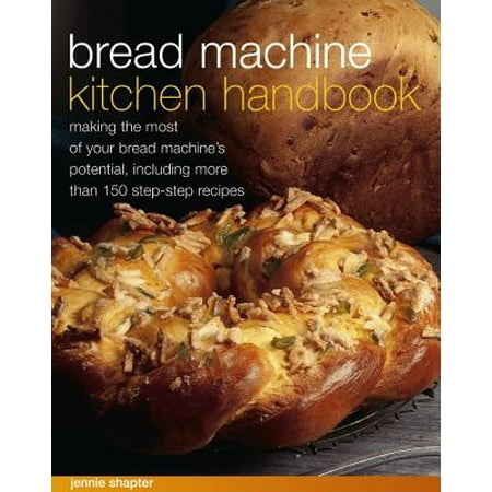 Bread Machine Kitchen Handbook : Making the Most of Your Bread Machine's Potential, Including More Than 150 Step-By-Step