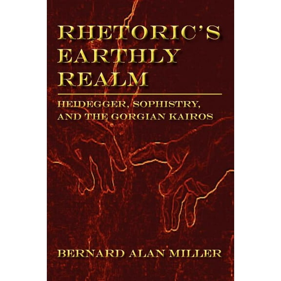 Lauer Series in Rhetoric and Composition Rhetoric's Earthly Realm: Heidegger, Sophistry, and the Gorgian Kairos, (Paperback)