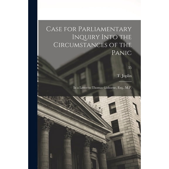Case for Parliamentary Inquiry Into the Circumstances of the Panic: in a Letter to Thomas Gisborne, Esq., M.P.; 35 (Paperback)