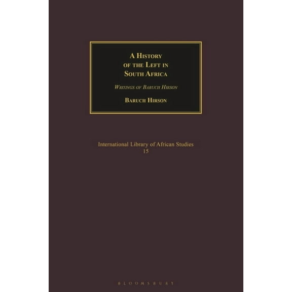 International Library of African Studies A History of the Left in South Africa: Writings of Baruch Hirson, Book 15, (Hardcover)