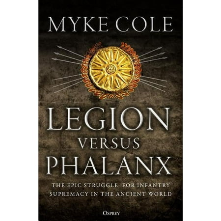 Legion Versus Phalanx: The Epic Struggle for Infantry Supremacy in the Ancient World (Paperback)
